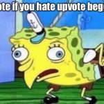 I don’t like them at all | Upvote if you hate upvote beggars | image tagged in memes,mocking spongebob | made w/ Imgflip meme maker