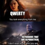 Justice for qwerty | QWERTY; KEYBOARDS THAT ARE ALPHABETICAL | image tagged in you took everything from me - i don't even know who you are,jpfan102504 | made w/ Imgflip meme maker
