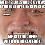 my channel is     https://www.youtube.com/@newfoxy4046/shorts | I GOT 142 LIKES AND 8K VIEWS
ON YOUTUBE MY LIFE IS PERFECT; @NEWFOXY; ME SITTING HERE WITH A BROKEN FOOT | image tagged in hide the pain harold | made w/ Imgflip meme maker