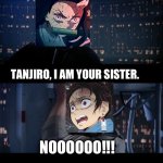 Star Wars No (Demon Slayer version) | TANJIRO, I AM YOUR SISTER. NOOOOOO!!! | image tagged in memes,star wars no,demon slayer | made w/ Imgflip meme maker