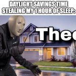 Now My Routine is Ruined | DAYLIGHT SAVINGS TIME STEALING MY 1 HOUR OF SLEEP: | image tagged in theef,meme man,stupid,daylight savings time,daylight,unfunny | made w/ Imgflip meme maker