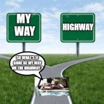 my way or the highway | HIGHWAY; MY 
WAY; SO WHAT'S IT GONE BE MY WAY OR THE HIGHWAY ? | image tagged in my way or the highway | made w/ Imgflip meme maker