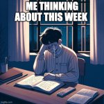crying student | ME THINKING ABOUT THIS WEEK | image tagged in crying student | made w/ Imgflip meme maker