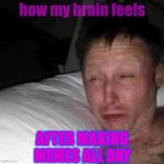 too many memes | how my brain feels; AFTER MAKING MEMES ALL DAY | image tagged in sleepy guy | made w/ Imgflip meme maker