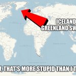 The Weird World Map | ICELAND & GREENLAND SWAPPED? OH WOW, THAT'S MORE STUPID THAN I THOUGHT | image tagged in the weird world map | made w/ Imgflip meme maker