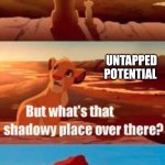 That's where dead dreams go | UNTAPPED POTENTIAL; THAT'S WHERE DEAD DREAMS GO | image tagged in memes,simba shadowy place,relatable,jpfan102504 | made w/ Imgflip meme maker