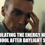 Daylight Savings Struggle | CALCULATING THE ENERGY NEEDED FOR SCHOOL AFTER DAYLIGHT SAVINGS | image tagged in oppenheimer,daylight savings time | made w/ Imgflip meme maker
