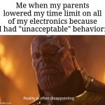 Am I the only one here who had this? | Me when my parents lowered my time limit on all of my electronics because I had "unacceptable" behavior: | image tagged in reality is often dissapointing,memes,funny,i have several questions | made w/ Imgflip meme maker