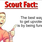 There is no "hacks" or glitches or anything, you just gotta be funny and post stuff that people actually like | The best way to get upvotes is by being funny. | image tagged in scout fact | made w/ Imgflip meme maker