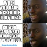 Disappointed Author | WHEN YOU HAVE INCREDIBLE STORY IDEAS; BUT YOU CAN'T WRITE BECAUSE YOU HAVE TO ADULT. Morgan Beacham, Author | made w/ Imgflip meme maker