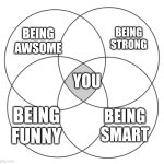 It is true | BEING STRONG; BEING AWSOME; YOU; BEING SMART; BEING FUNNY | image tagged in 4 circle venn diagram,memes,inspiring,funny memes,funny,meme | made w/ Imgflip meme maker