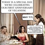 I have so much empathy..... | TODAY IS A SPECIAL DAY.
WE'RE CELEBRATING
OUR FIRST ANNIVERSARY
OF VEGANISM. WHY ?!?!, ...HAVE YOU EVER SEEN 
SOMEONE SUFFERING FROM 
BULIMIA OR ANOREXIA,
..............CELEBRATE THEIR 
SEVERE EATING DISORDER? | image tagged in waiter restaurant order,funny,meme,vegan,personality disorders,illness | made w/ Imgflip meme maker