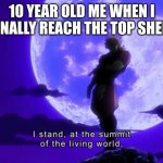 I stand at the summit of the living world | 10 YEAR OLD ME WHEN I FINALLY REACH THE TOP SHELF | image tagged in i stand at the summit of the living world | made w/ Imgflip meme maker