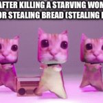 Stealing is illegal | POLICE AFTER KILLING A STARVING WOMAN WITH 3 KIDS FOR STEALING BREAD (STEALING IS ILLEGAL) | image tagged in gifs,cat | made w/ Imgflip video-to-gif maker