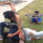 I suck at math. | Me, fully confident the answer is 5. "9+10=21"; "9+10=19" | image tagged in guy recording a fight | made w/ Imgflip meme maker