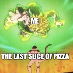 Broly meme | ME; THE LAST SLICE OF PIZZA | image tagged in reachin broly,broly,pizza,memes | made w/ Imgflip meme maker
