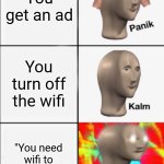 Panik Kalm Angery | You get an ad; You turn off the wifi; "You need wifi to play this game" | image tagged in panik kalm angery | made w/ Imgflip meme maker
