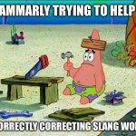 Grammarly incorrectly correcting words | GRAMMARLY TRYING TO HELP BY; INCORRECTLY CORRECTING SLANG WORDS | image tagged in patrick nail-board,spongebob,patrick star,grammarly,spelling,annoying | made w/ Imgflip meme maker