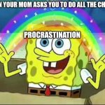 Hen you are the oldest child | WHEN YOUR MOM ASKS YOU TO DO ALL THE CHORES; PROCRASTINATION | image tagged in spongebob rainbow | made w/ Imgflip meme maker