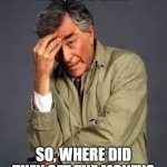 Columbo | FREE, YOU SAY? SO, WHERE DID THEY GET THE MONEY? | image tagged in columbo | made w/ Imgflip meme maker