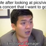 ***cough*** TAYLOR SWIFT ***cough*** | Me after looking at pics/vid of a concert that I want to go to | image tagged in emotional damage,taylor swift,13,travis kelce,eras tour | made w/ Imgflip meme maker
