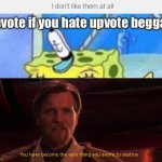 Do not upvote this unless you actually find this amusing | image tagged in you have become the very thing you swore to destroy,upvote begging,stop upvote begging | made w/ Imgflip meme maker