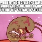 We heard it last weekend. You forced us to do chores and you still dare? | WHEN MY MOM GIVES THE SAME "NOBODY DOES ANYTHING IN THIS HOUSE BUT ME" SPEECH ON SATURDAY: | image tagged in visible frustration,relatable,parents,memes,funny | made w/ Imgflip meme maker