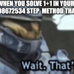 so relatable | TEACHERS WHEN YOU SOLVE 1+1 IN YOUR HEAD AND NOT WITH THERE 98672534 STEP  METHOD THAT DOSENT WORK | image tagged in wait that s illegal,memerz153,imgflip,relatable memes,funny memes | made w/ Imgflip meme maker