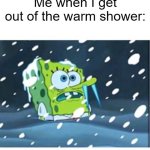 THIS IS SO. TRUE. TO MANY! | Me when I get out of the warm shower: | image tagged in freezing spongebob | made w/ Imgflip meme maker