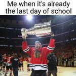 Chicago Blackhawks Stanley Cup | Me when it's already the last day of school | image tagged in chicago blackhawks stanley cup,memes,relatable,school | made w/ Imgflip meme maker