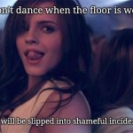 Emma Watson! | Don’t dance when the floor is wet! You will be slipped into shameful incidents! | image tagged in sexy watson | made w/ Imgflip meme maker