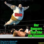 If You Live in a House with No Mirrors or Windows... | Lizzo; Her 

Dancers 

That She 

Fat-Shamed; If You Live in a House with 

No Mirrors or Windows... OzwinEVCG | image tagged in off the top rope,lizzo,irony,clown world,fat shame,self-awareness | made w/ Imgflip meme maker