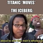 memes | TITANIC:*MOVES*; THE ICEBERG: | image tagged in im gonna end this mans whole career,memes,relateable,funny memes,titanic | made w/ Imgflip meme maker