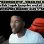 *Low quality Alan Walker faded* | Me seeing a comment saying "good and cute animation" in a YouTube Kids Elsagate SpongeBob knock off clone cringe goofy ahh diarrhea gyatt ass skibidi toilet L rizz childish video | image tagged in gifs,youtube kids,spongebob,elsagate,gen alpha,you should kill yourself now | made w/ Imgflip video-to-gif maker