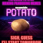 NOT an effortless meme. Just a very lazy one | I'M GOING TO STOP MAKING PANDERING MEMES; meanwhile:; SIGH, GUESS I'LL START TOMORROW | image tagged in gifs,memes,potato,pandering,procrastination | made w/ Imgflip video-to-gif maker