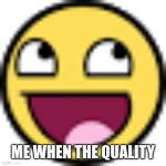 Outdated | ME WHEN THE QUALITY | image tagged in epic face,epic,low quality | made w/ Imgflip meme maker