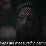 Our plans are measured in centuries