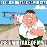 Peter griffin running away for a plane | DO NOT CLICK ON TAGS NAMED STRANGE; WORST MISTAKE OF MY LIFE | image tagged in peter griffin running away for a plane | made w/ Imgflip meme maker