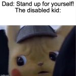 Unsettled P1ckachoo! | Dad: Stand up for yourself!
The disabled kid: | image tagged in unsettled pikachu,memes,funny,true,disabled,code - 788 | made w/ Imgflip meme maker