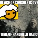 Handheld console | THE AGE OF CONSOLE IS OVER; THE TIME OF HANDHELD HAS COME | image tagged in the age of men is over the time of the orc has come | made w/ Imgflip meme maker