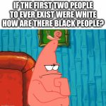 Like how though I think my best bet is evolution | IF THE FIRST TWO PEOPLE TO EVER EXIST WERE WHITE HOW ARE THERE BLACK PEOPLE? | image tagged in gifs,how,im confused,patrick and spongebob thinking | made w/ Imgflip video-to-gif maker