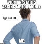Ignored | WOMAN: STARTS ASKING ME FOR MONEY; ME: | image tagged in ignored | made w/ Imgflip meme maker