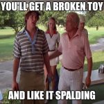 Smails | YOU'LL GET A BROKEN TOY; AND LIKE IT SPALDING | image tagged in judge smails | made w/ Imgflip meme maker