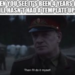 I'll do it myself | WHEN YOU SEE IT'S BEEN 4 YEARS AND THIS STILL HASN'T HAD A TEMPLATE UPLOADED: | image tagged in then i'll do it myself,fine i'll do it myself,chernobyl,soviet russia | made w/ Imgflip meme maker
