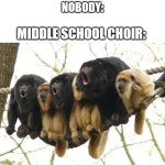 Howler Monkeys | NOBODY:; MIDDLE SCHOOL CHOIR: | image tagged in howler monkeys,dank memes,middle school,choir,monke | made w/ Imgflip meme maker