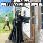 Halloween. | WHEN YOU OVERDRESS FOR HALLOWEEN | image tagged in happy halloween,halloween memes,halloween costume memes | made w/ Imgflip meme maker