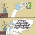 Fortnite: Good or Bad? | FORTNITE IS BAD; FORTNITE IS A GOOD GAME. IT’S THE COMMUNITY THAT MAKES CRINGEY CONTENT THAT GIVES THE GAME A BAD RAP | image tagged in rick rips wallpaper,cringe,fortnite,community | made w/ Imgflip meme maker