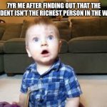What?! | 7YR ME AFTER FINDING OUT THAT THE PRESIDENT ISN’T THE RICHEST PERSON IN THE WORLD | image tagged in suprized baby | made w/ Imgflip meme maker