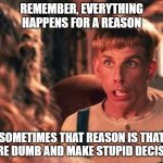 stupid decisions | REMEMBER, EVERYTHING HAPPENS FOR A REASON; SOMETIMES THAT REASON IS THAT YOU'RE DUMB AND MAKE STUPID DECISIONS | image tagged in simple jack | made w/ Imgflip meme maker