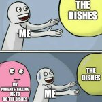 Running Away Balloon | THE DISHES; ME; THE DISHES; MY PARENTS TELLING ME TO DO THE DISHES; ME | image tagged in memes,running away balloon,dishes,funny,hilarious,true | made w/ Imgflip meme maker